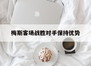 开云在线入口-梅斯客场战胜对手保持优势