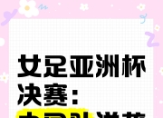 开云体育-亚洲女子足球锦标赛成中国女足奠定未来基石