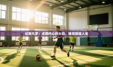 伏斯凡罗：点燃内心的火焰，铸就辉煌人生