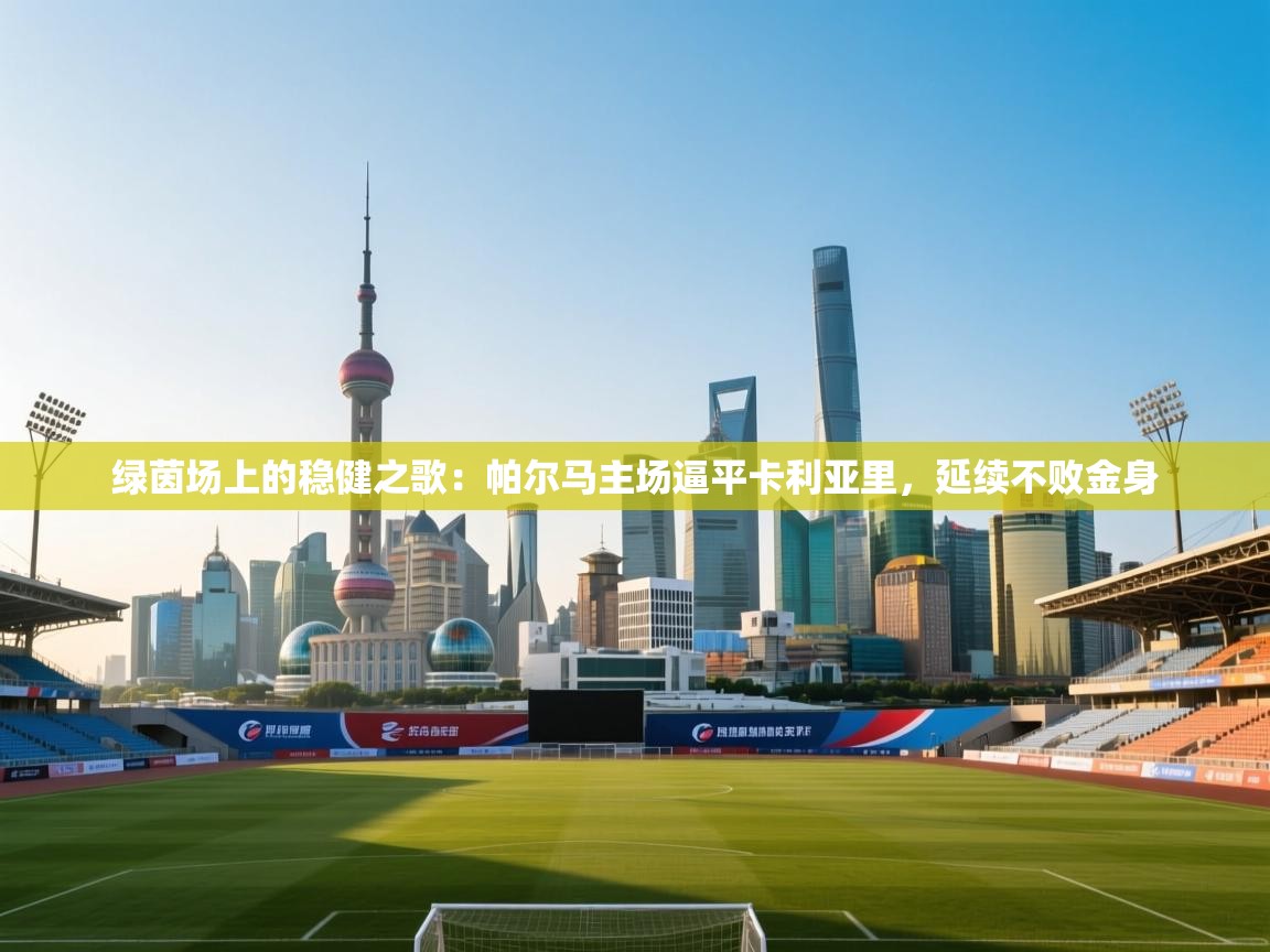 绿茵场上的稳健之歌：帕尔马主场逼平卡利亚里，延续不败金身  第1张