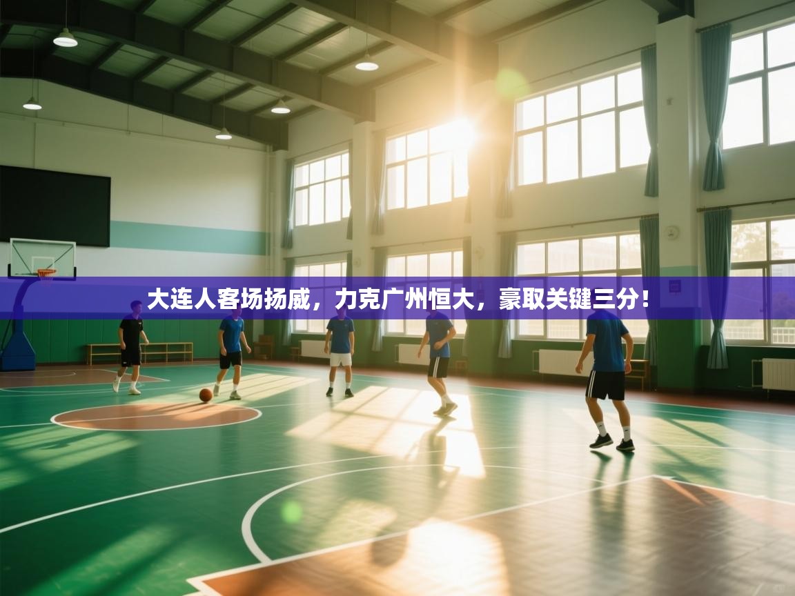 大连人客场扬威,力克广州恒大,豪取关键三分! 第1张